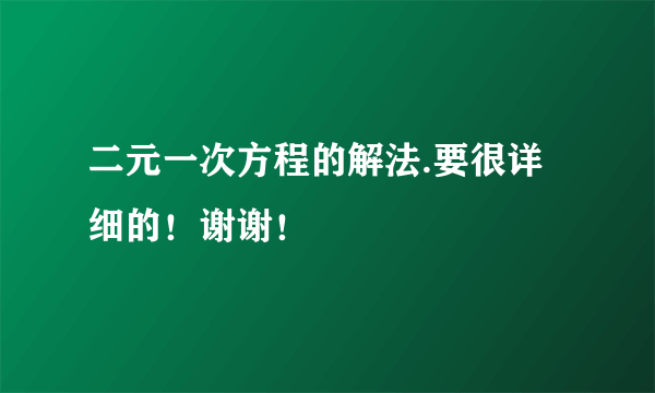 二元一次方程的解法.要很详细的！谢谢！