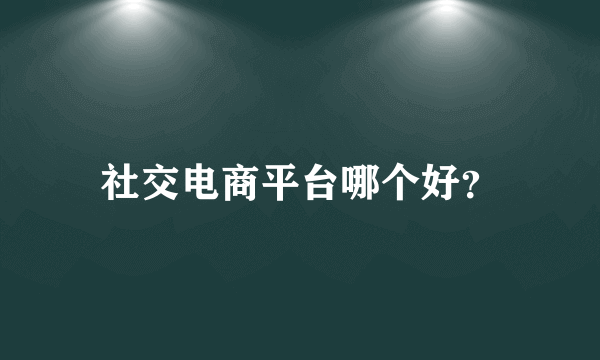 社交电商平台哪个好？