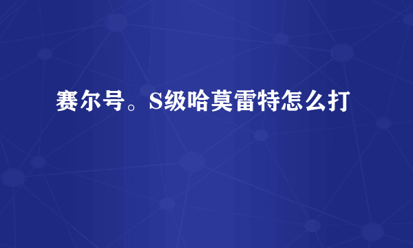 赛尔号。S级哈莫雷特怎么打