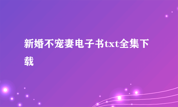 新婚不宠妻电子书txt全集下载