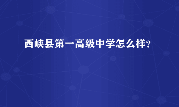 西峡县第一高级中学怎么样？