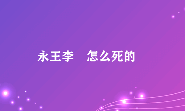 永王李璘怎么死的﹖