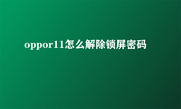 oppor11怎么解除锁屏密码