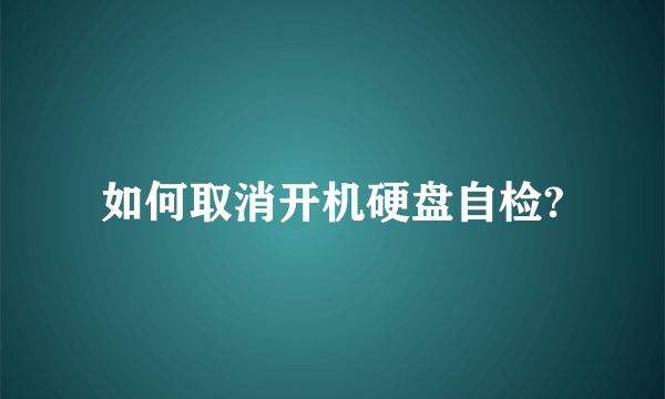 如何取消开机硬盘自检?