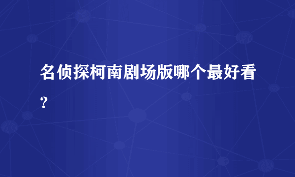 名侦探柯南剧场版哪个最好看？