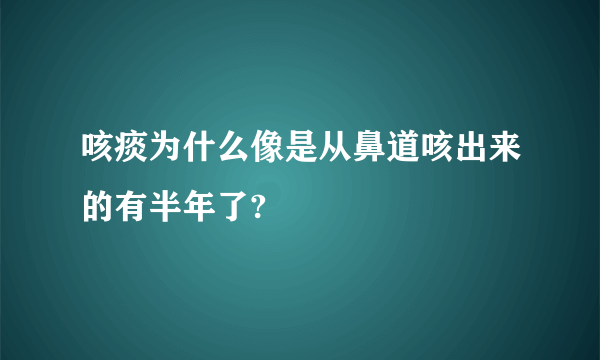 咳痰为什么像是从鼻道咳出来的有半年了?