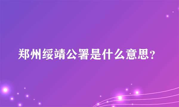 郑州绥靖公署是什么意思？