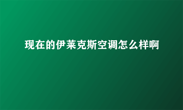 现在的伊莱克斯空调怎么样啊