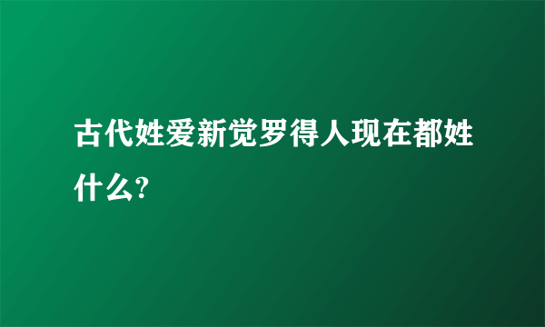 古代姓爱新觉罗得人现在都姓什么?