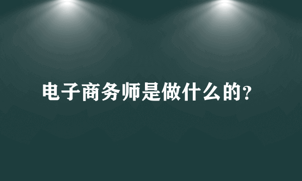 电子商务师是做什么的？