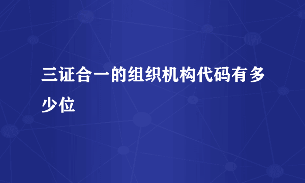 三证合一的组织机构代码有多少位