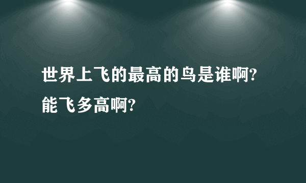 世界上飞的最高的鸟是谁啊?能飞多高啊?