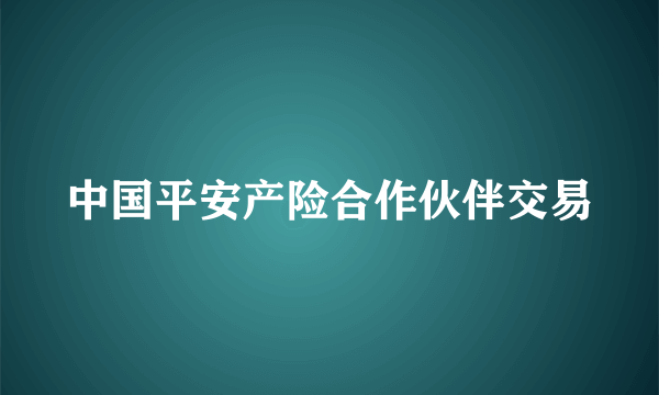 中国平安产险合作伙伴交易