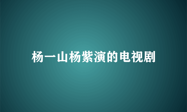 杨一山杨紫演的电视剧