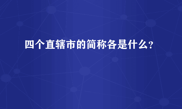 四个直辖市的简称各是什么？