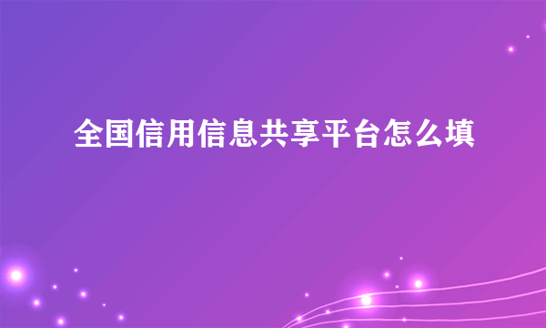 全国信用信息共享平台怎么填