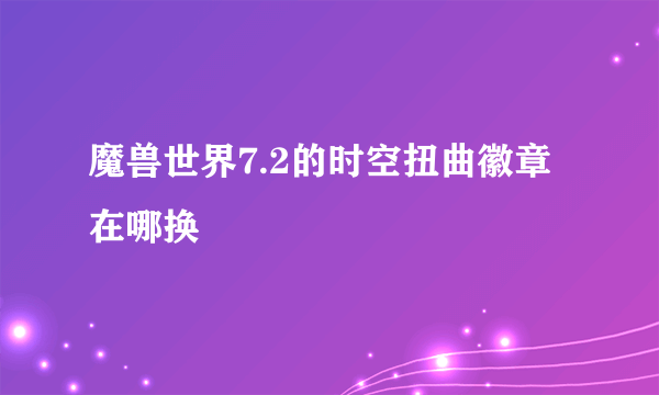 魔兽世界7.2的时空扭曲徽章在哪换