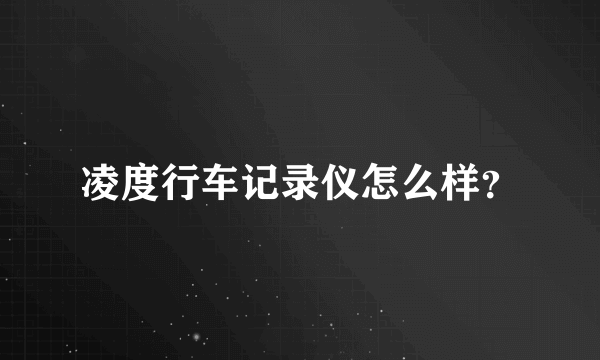 凌度行车记录仪怎么样？