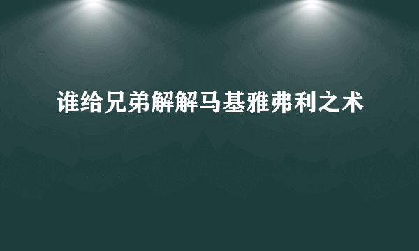 谁给兄弟解解马基雅弗利之术