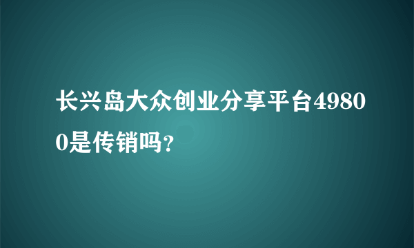 长兴岛大众创业分享平台49800是传销吗？