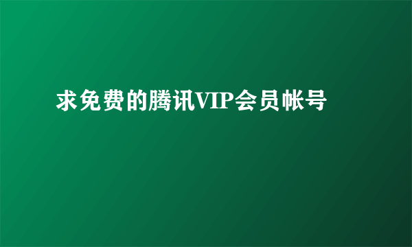 求免费的腾讯VIP会员帐号