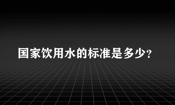 国家饮用水的标准是多少？