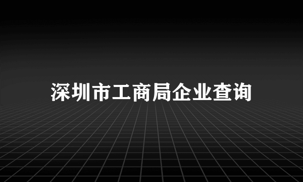 深圳市工商局企业查询