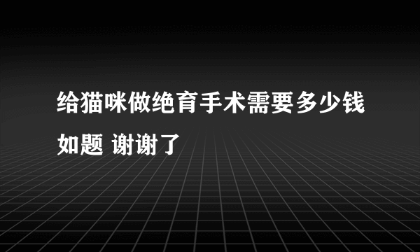 给猫咪做绝育手术需要多少钱如题 谢谢了