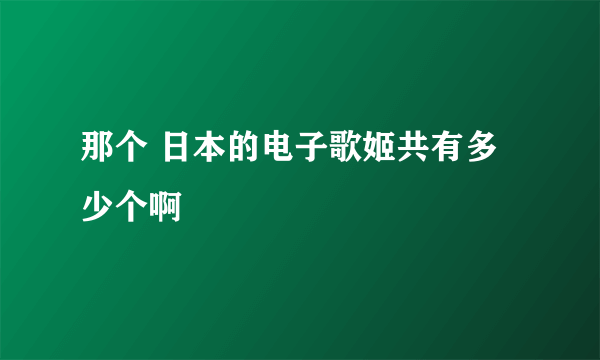 那个 日本的电子歌姬共有多少个啊