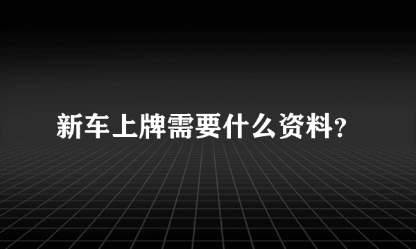 新车上牌需要什么资料？