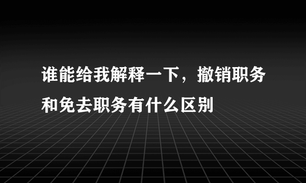 谁能给我解释一下，撤销职务和免去职务有什么区别