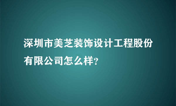 深圳市美芝装饰设计工程股份有限公司怎么样？