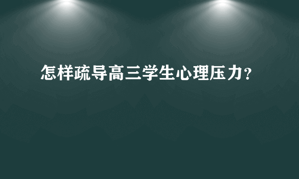 怎样疏导高三学生心理压力？