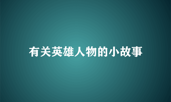 有关英雄人物的小故事