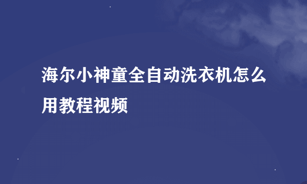 海尔小神童全自动洗衣机怎么用教程视频