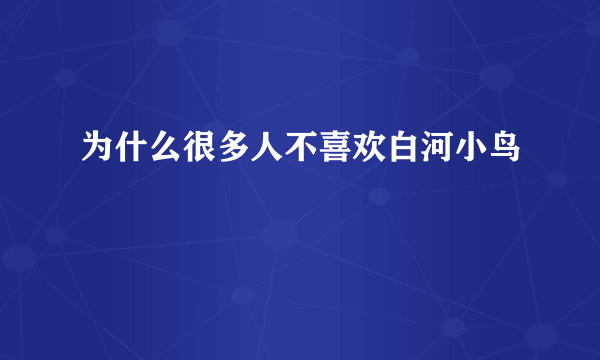 为什么很多人不喜欢白河小鸟