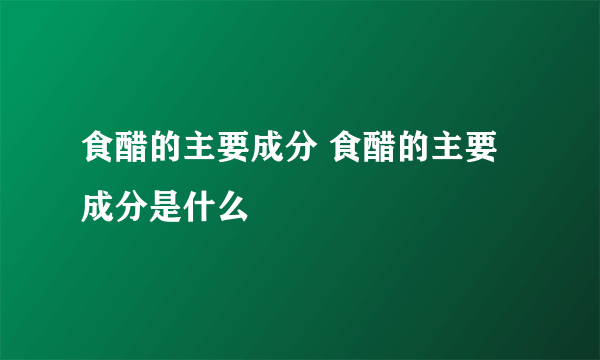 食醋的主要成分 食醋的主要成分是什么