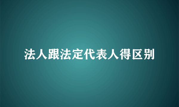 法人跟法定代表人得区别