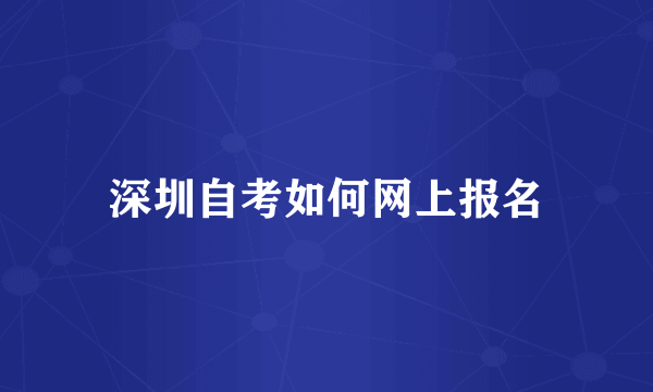 深圳自考如何网上报名