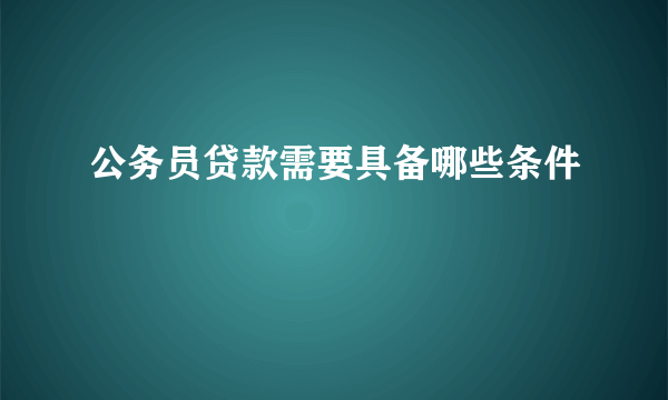 公务员贷款需要具备哪些条件