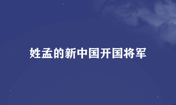 姓孟的新中国开国将军