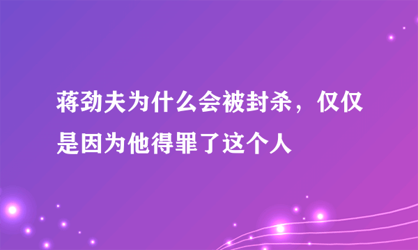 蒋劲夫为什么会被封杀，仅仅是因为他得罪了这个人