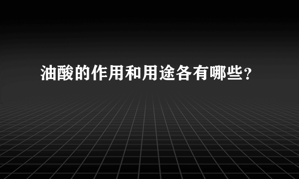 油酸的作用和用途各有哪些？