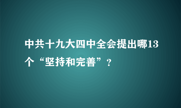 中共十九大四中全会提出哪13个“坚持和完善”？