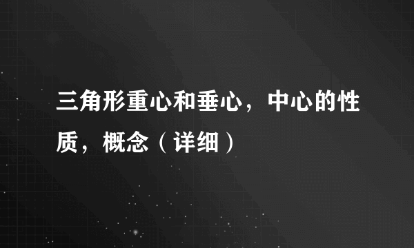 三角形重心和垂心，中心的性质，概念（详细）