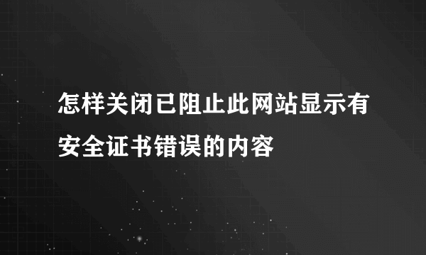 怎样关闭已阻止此网站显示有安全证书错误的内容