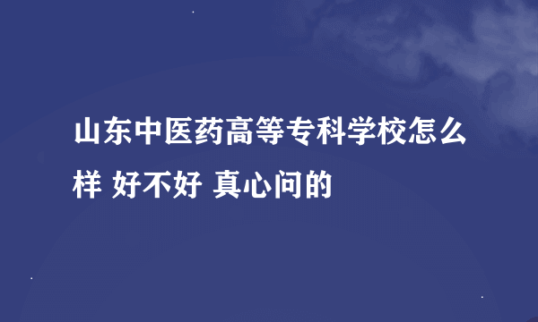 山东中医药高等专科学校怎么样 好不好 真心问的