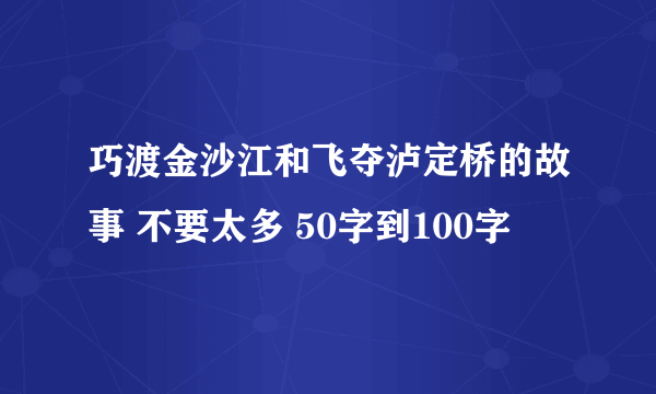 巧渡金沙江和飞夺泸定桥的故事 不要太多 50字到100字