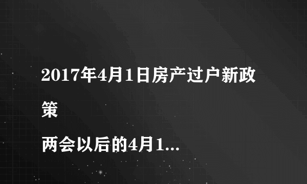 2017年4月1日房产过户新政策
两会以后的4月1日房产过户收费有变化吗