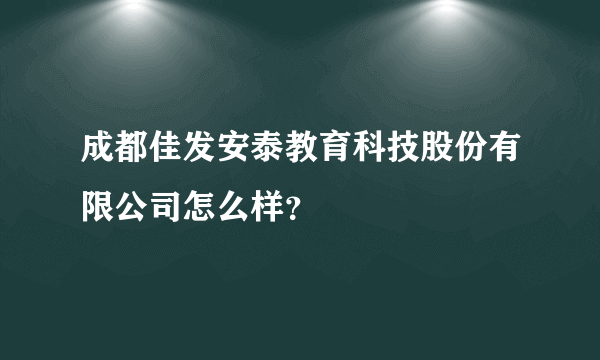 成都佳发安泰教育科技股份有限公司怎么样？